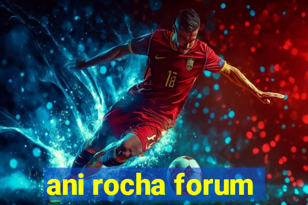 ani rocha forum